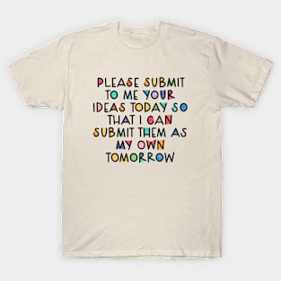 Please submit to me your ideas today so that i can submit them as my own tomorrow T-Shirt